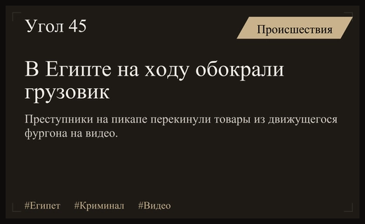 Дерзкое ограбление грузовика на ходу в Египте попало на видеокамеру