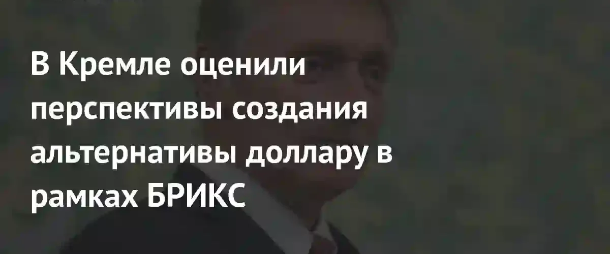 Песков: БРИКС не планирует создавать единую резервную валюту вместо доллара