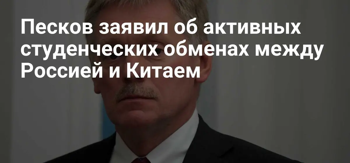 Песков подтвердил активность студенческих обменов России и Китая