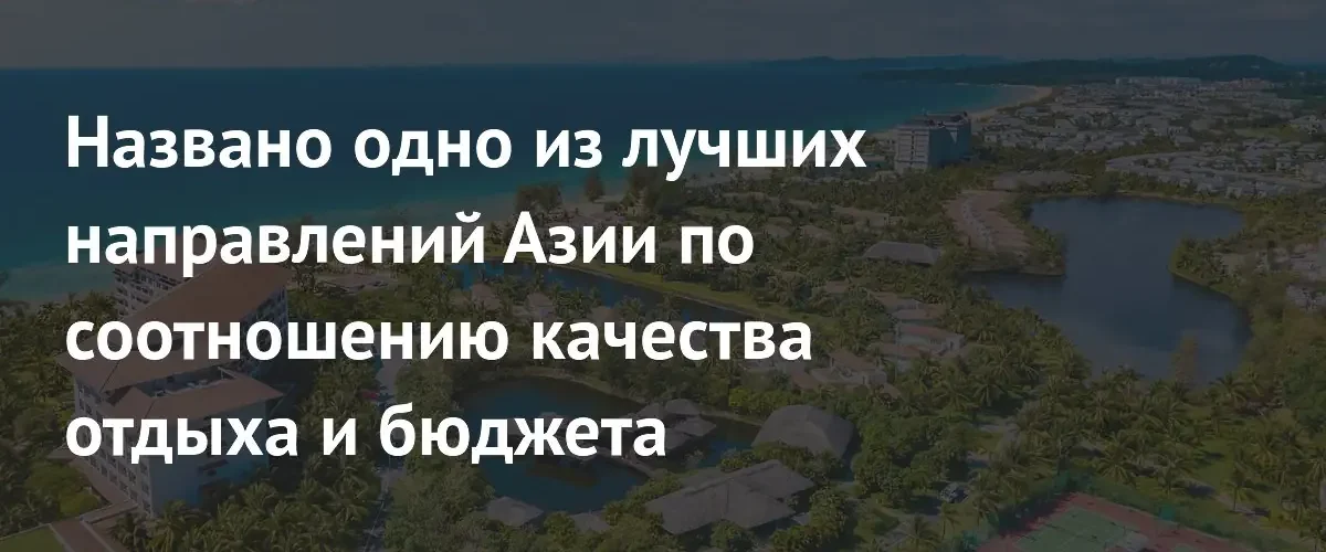 Вьетнам стал лучшей бюджетной альтернативой Таиланду для отдыха в Азии
