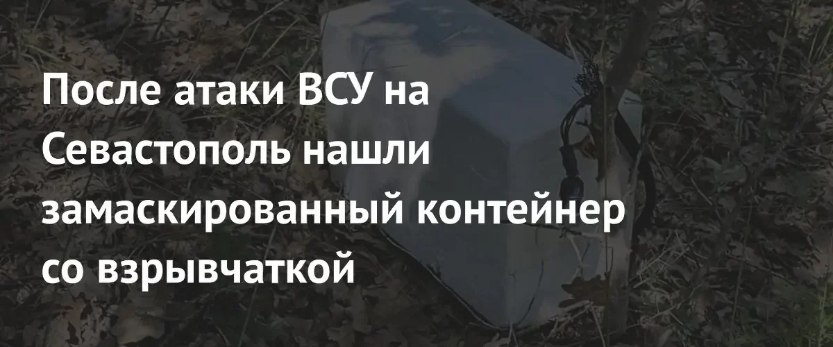 В Севастополе после атаки беспилотников обнаружили замаскированный контейнер со взрывчаткой