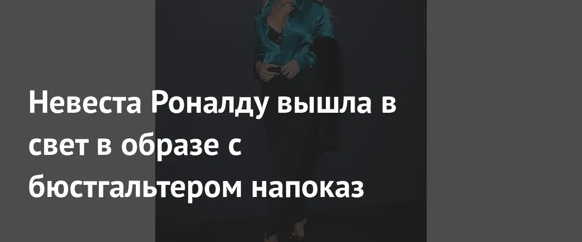 Невеста Роналду привлекла внимание в Каннах откровенным нарядом