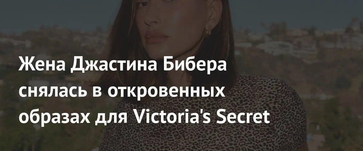 Хейли Бибер снялась в новой кампании Victoria's Secret