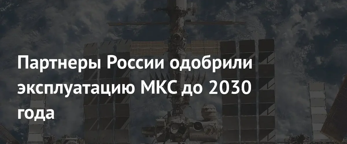 Международные партнеры подтвердили продление работы Международной космической станции до 2030 года