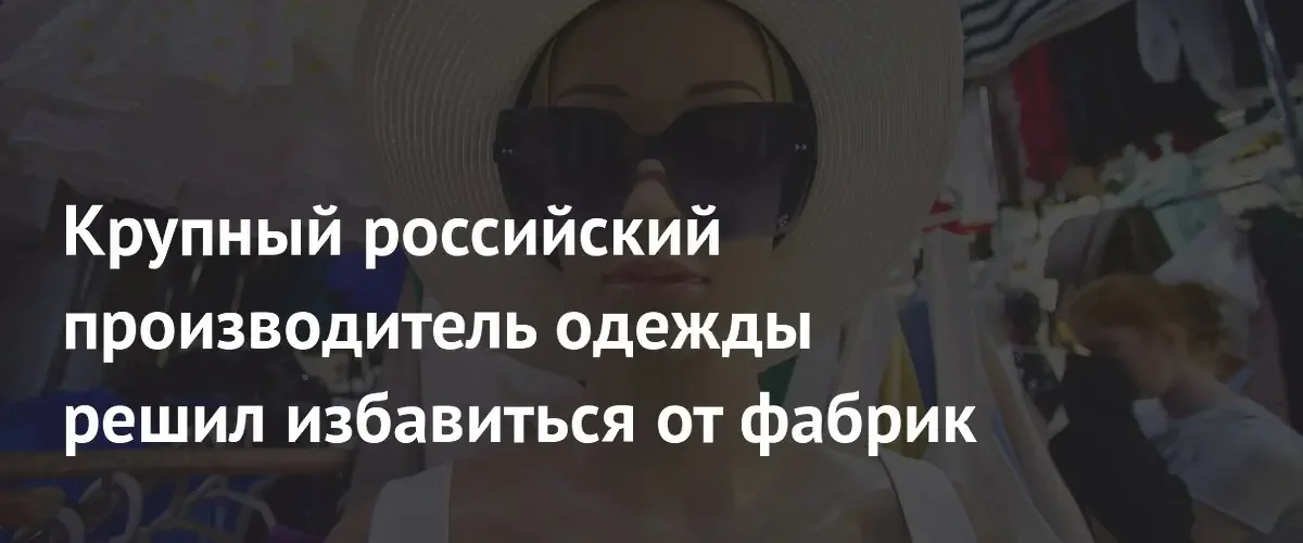 Gloria Jeans планирует полностью избавиться от крупных производственных площадок в России