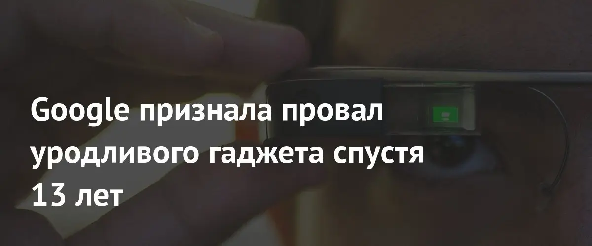 Google признала провал уродливого гаджета спустя 13 лет
