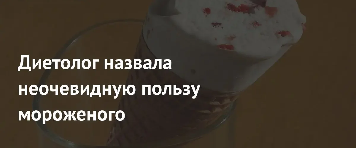 Диетолог рассказала о скрытых преимуществах и серьезных рисках употребления мороженого