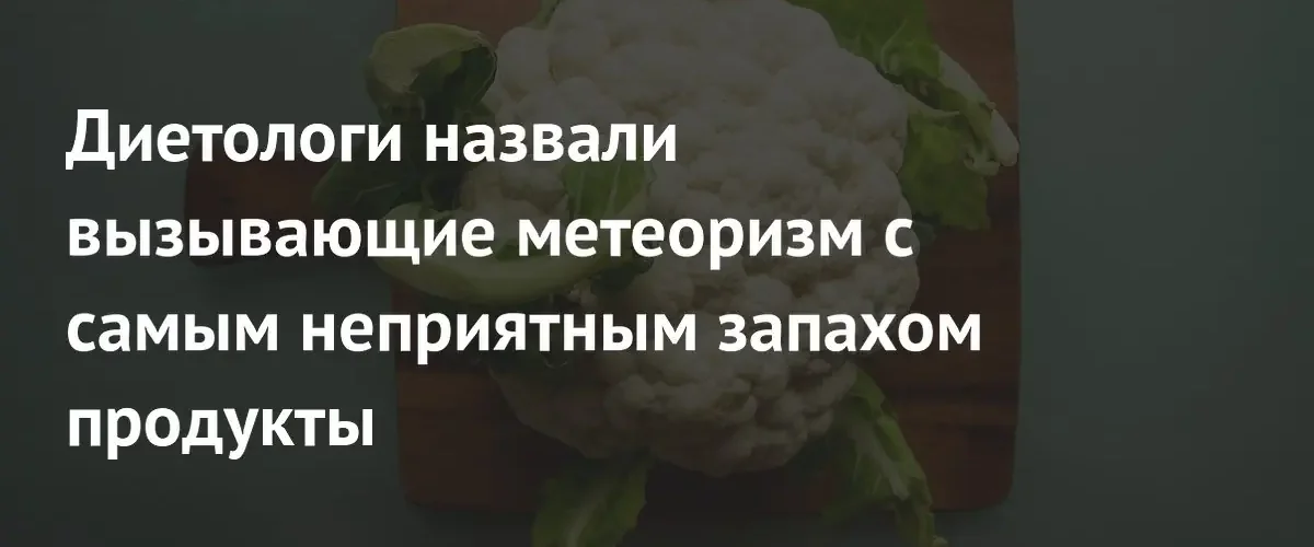 Диетологи перечислили продукты, вызывающие метеоризм с резким неприятным запахом