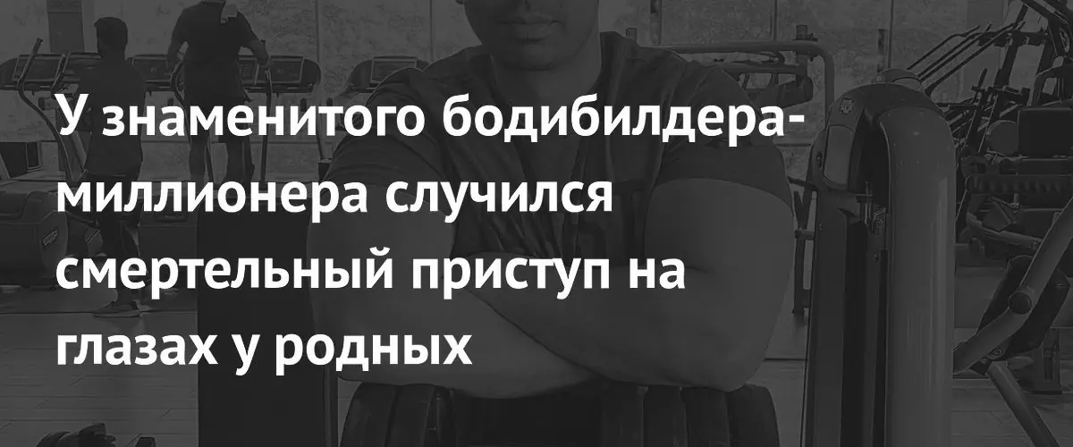 Миллионер‑бодибилдер скончался от лёгочной эмболии в присутствии семьи