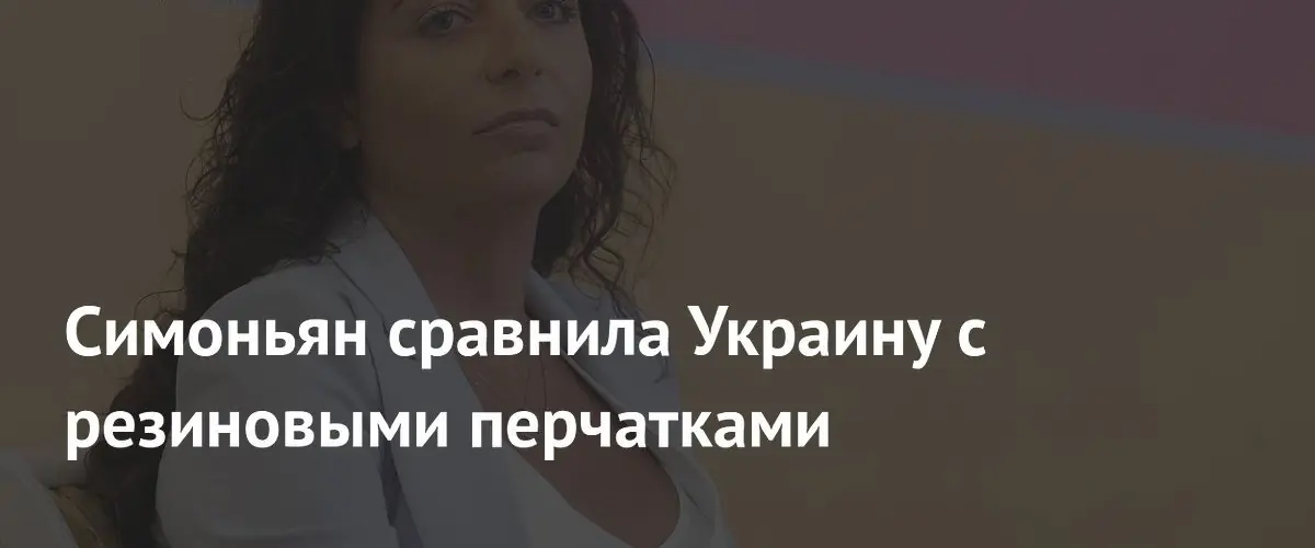 Симоньян: Украина – лишь «резиновая перчатка» западных интересов