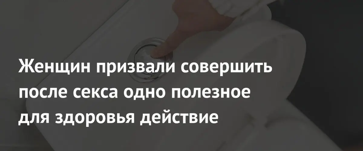 Гинеколог советует женщинам мочиться после секса для профилактики инфекций