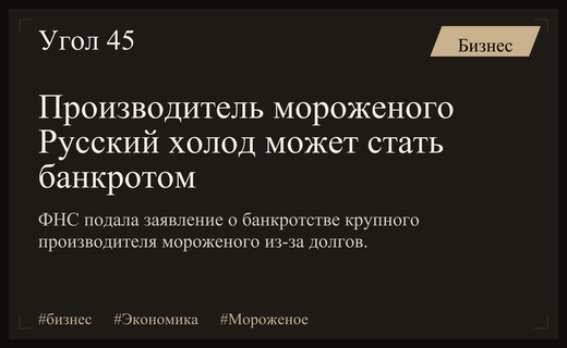 ФНС инициировала процедуру банкротства крупного производителя мороженого Русский холод