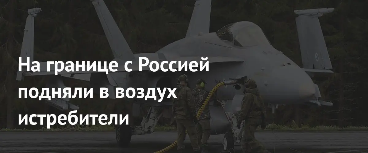Финляндия подняла истребители Hornet из‑за угрозы у границы с России