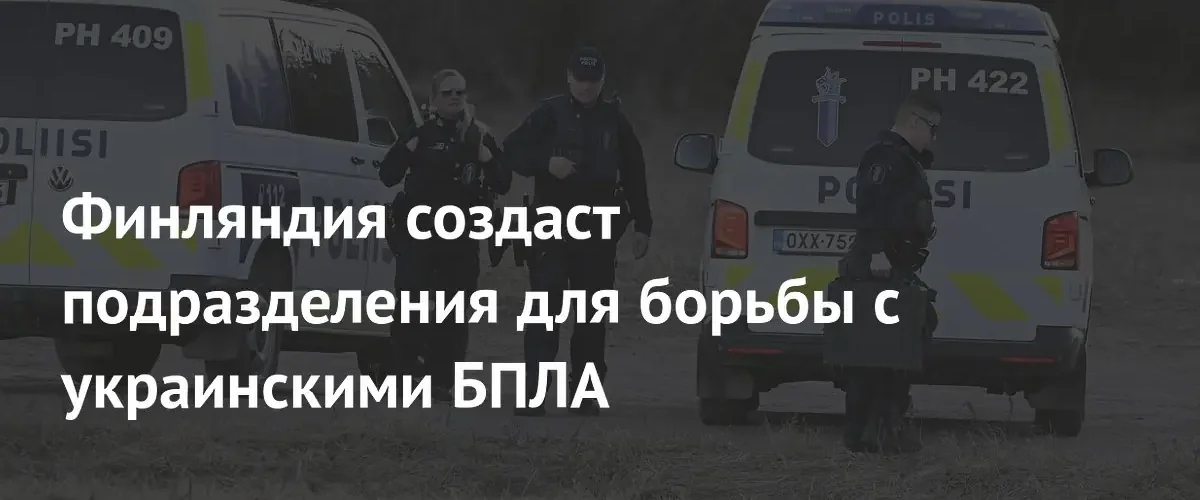 Финляндия создаст специальные подразделения для защиты от украинских беспилотников