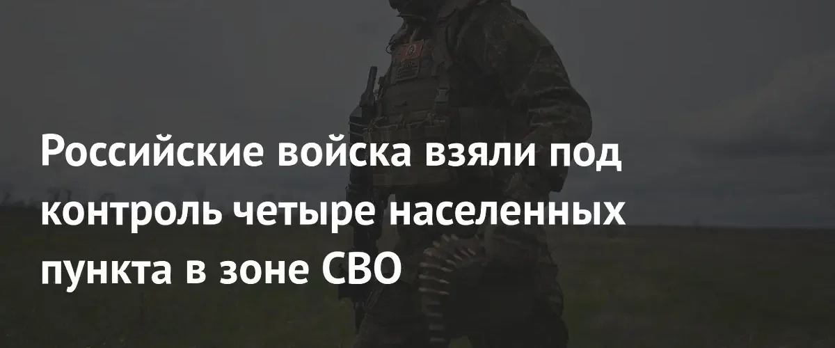 Минобороны РФ сообщило об установлении контроля над четырьмя населенными пунктами
