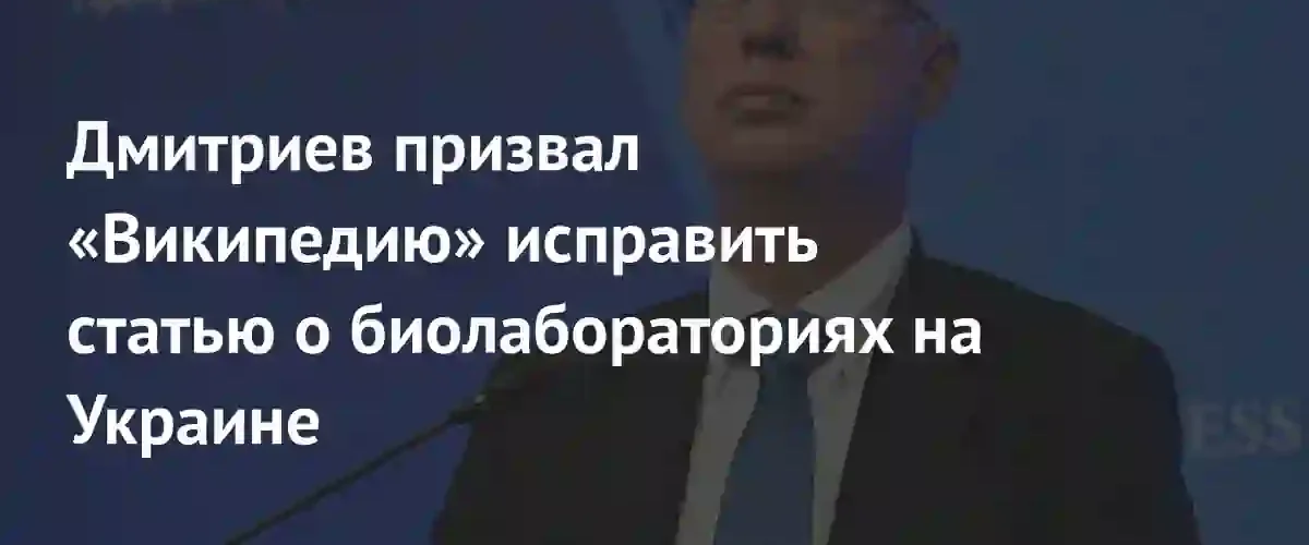 Кирилл Дмитриев потребовал от Википедии пересмотреть статью о биолабораториях в Украине