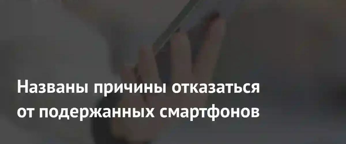Риски покупки б/у устройств: почему экономия на смартфоне может обернуться убытками
