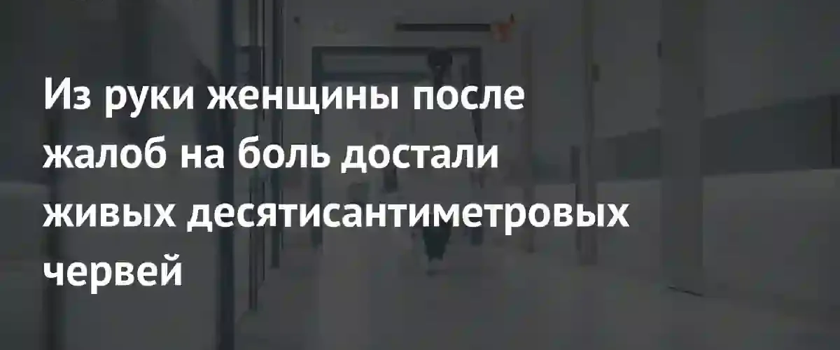 В Китае из руки женщины извлекли двух живых десятисантиметровых червей