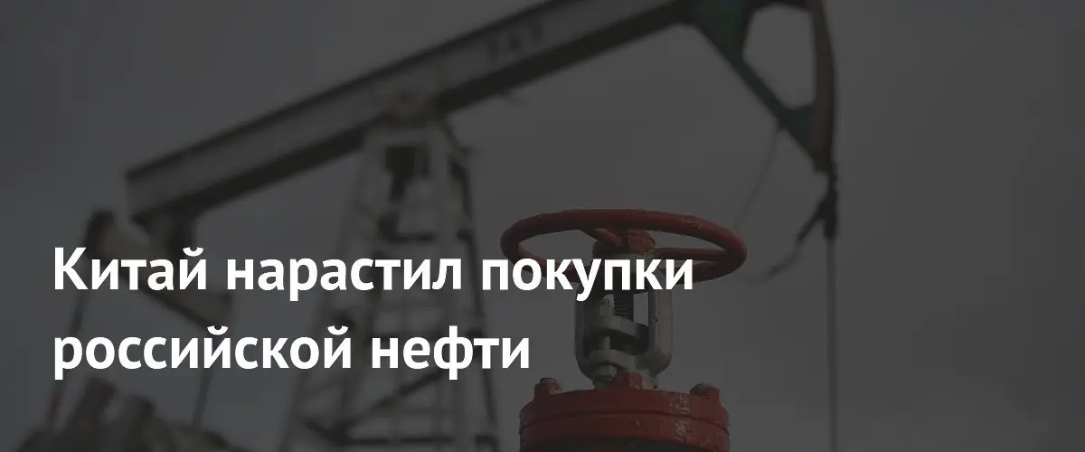 Китай на четверть увеличил закупки российской нефти