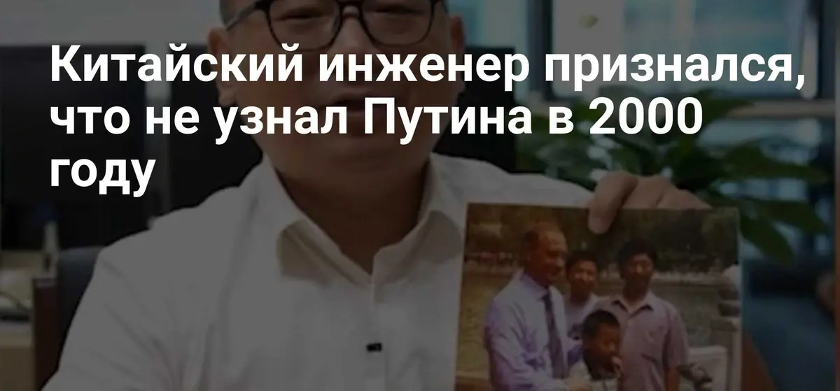Китайский инженер рассказал, как не узнал Путина в 2000 году