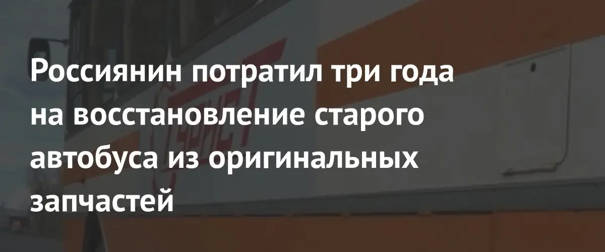 Житель Архангельска три года восстанавливал легендарный советский автобус ЛАЗ-699