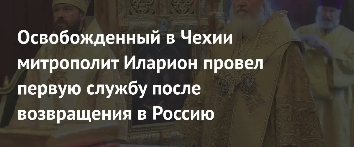 Митрополит Иларион провел первую службу в России после освобождения в Чехии
