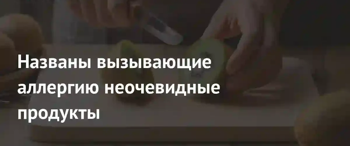 Скрытая угроза на тарелке: нутрициологи назвали неочевидные продукты-аллергены