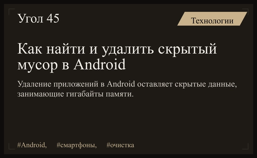 Скрытые гигабайты мусора в Android: почему удаление приложений не очищает память