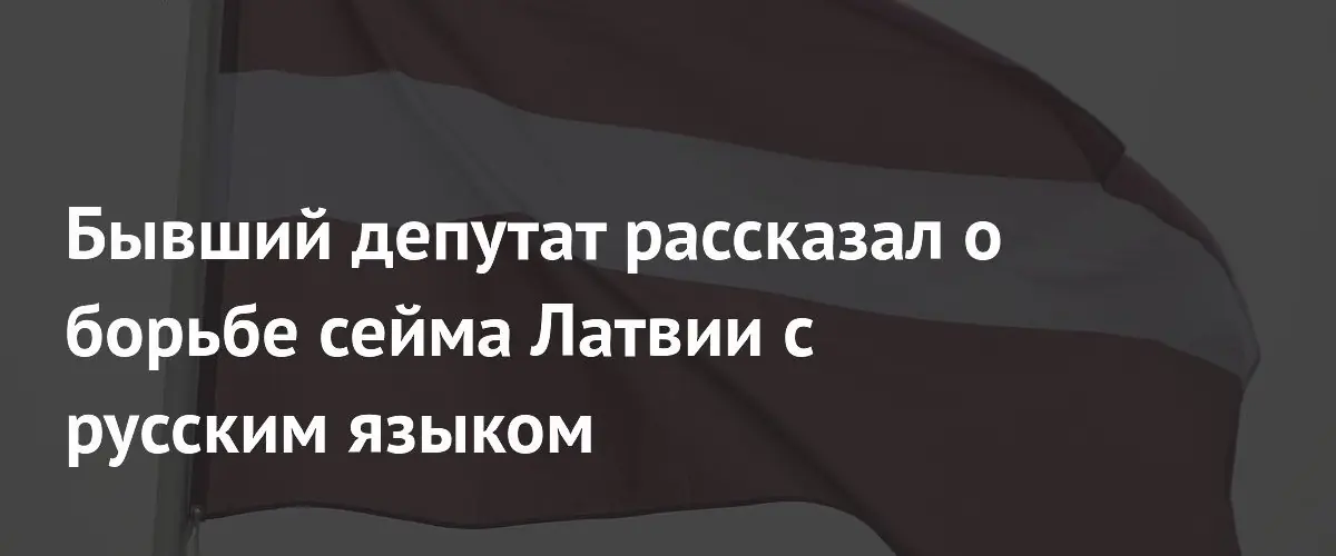 Экс-депутат Рижской думы: сейм Латвии выдавливает русский язык абсурдными запретами