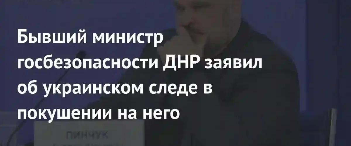 Экс-министр госбезопасности ДНР Андрей Пинчук заявил о причастности Украины к покушению