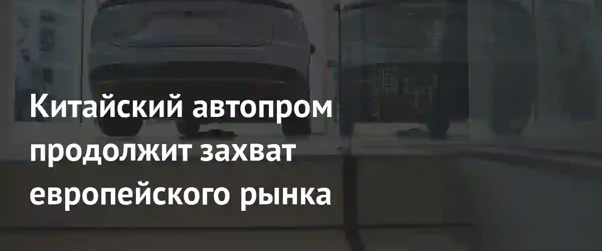 Экспансия китайского автопрома в Европе: гибриды становятся ключевым инструментом захвата рынка