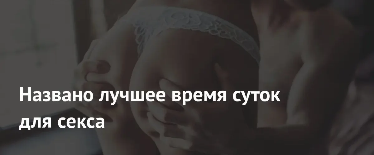 Эксперт по сну назвал наиболее благоприятное время для интимной близости