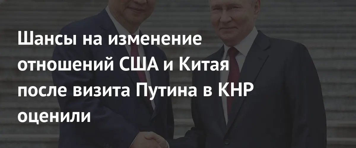 Эксперт: визит Путина в Китай не изменит США‑Китай отношения