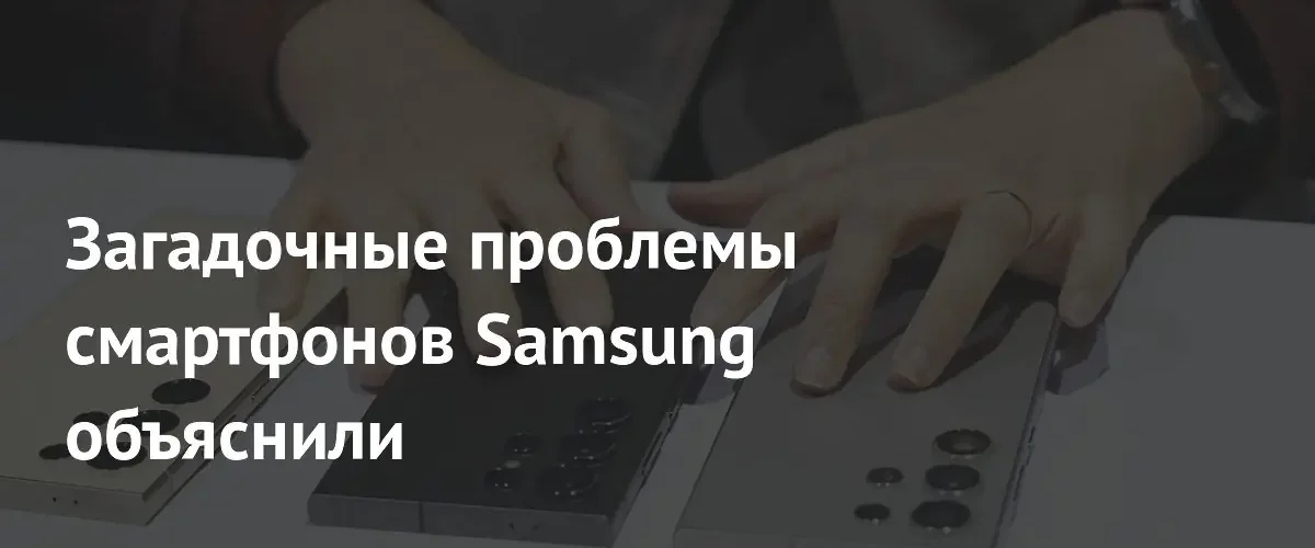 Эксперты объяснили причины частых технических проблем со смартфонами Samsung