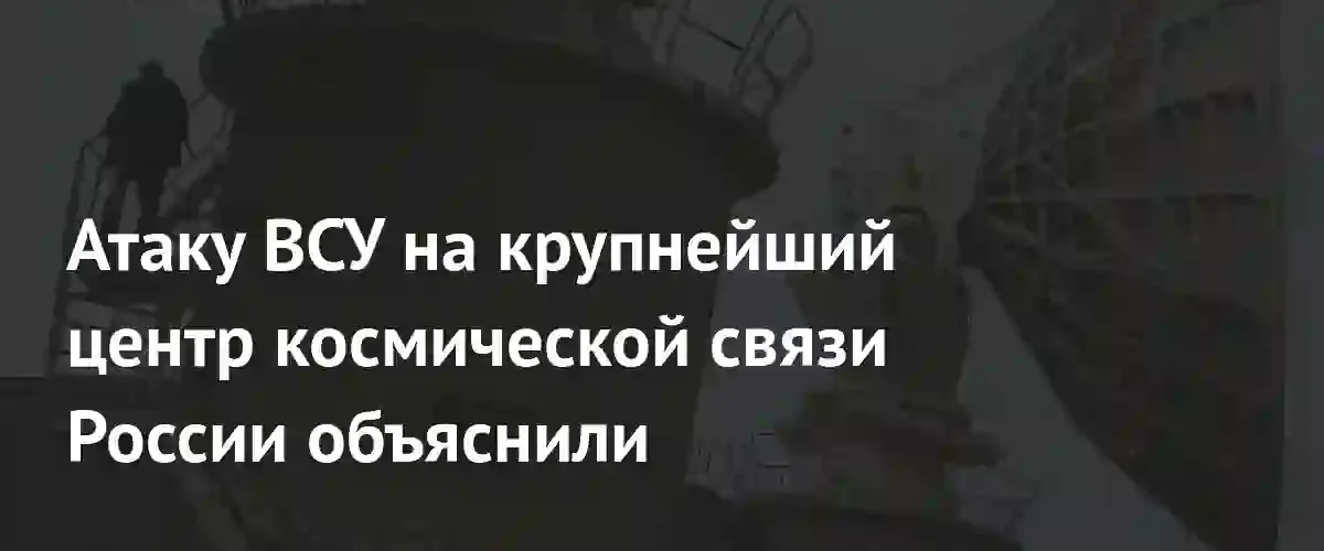 Эксперты раскрыли истинную цель атаки ВСУ на центр космической связи