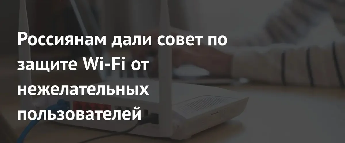 Эксперты рассказали как защитить домашний Wi-Fi от кибератак и взлома