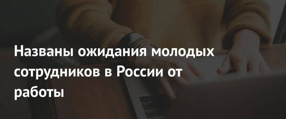Эксперты ВЦИОМ выяснили, чего хотят от работы молодые россияне