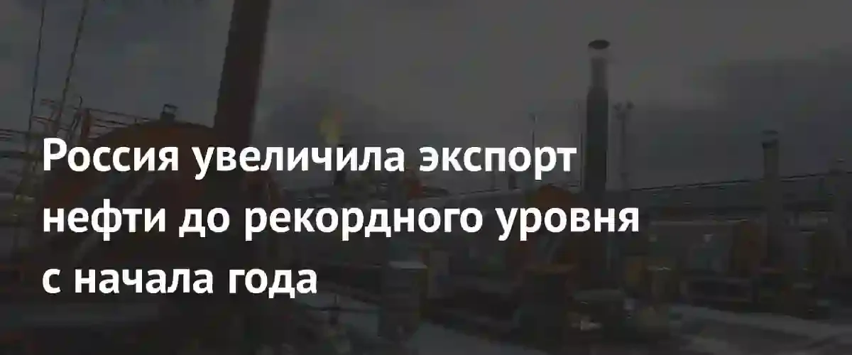 Экспорт российской нефти достиг рекордных значений на фоне роста доходов