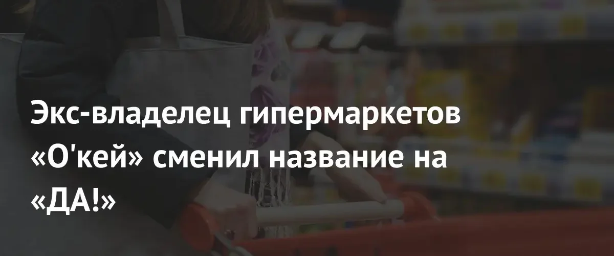 Акционеры O’Key Group провели редомициляцию и переименовали компанию в Группа ДА