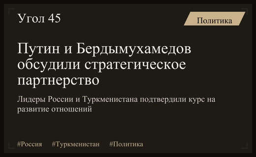 Владимир Путин и Сердар Бердымухамедов обсудили укрепление стратегического партнерства России и Туркменистана