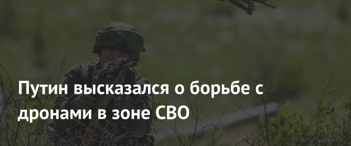 Владимир Путин назвал борьбу с беспилотниками приоритетной задачей для всей страны