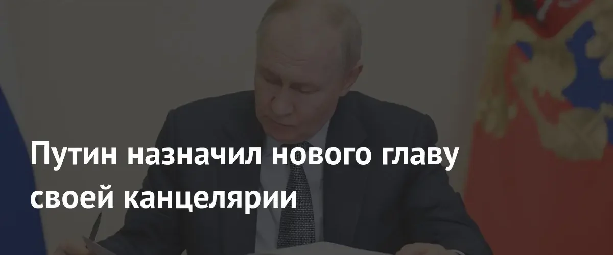 Владимир Путин объявил о назначении нового руководителя своей президентской канцелярии