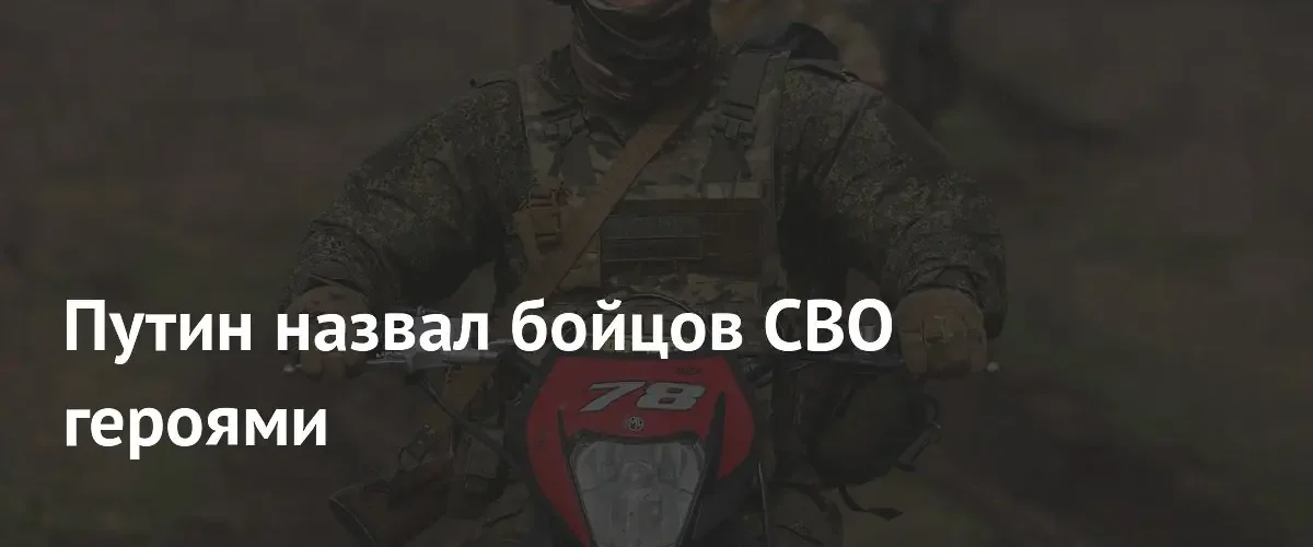 Владимир Путин официально признал участников специальной военной операции настоящими героями