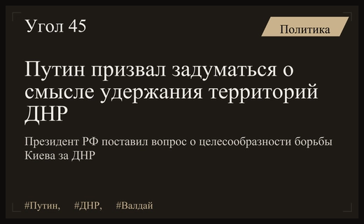 Владимир Путин поставил вопрос о целесообразности удержания территорий ДНР
