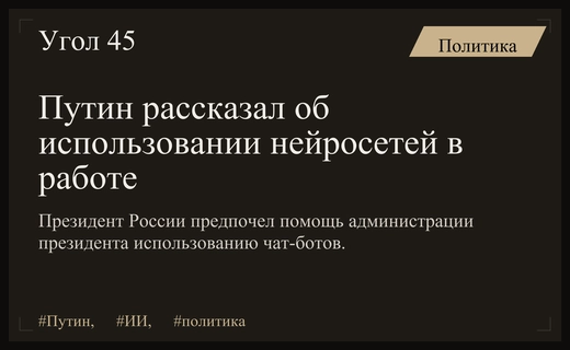 Владимир Путин прокомментировал использование нейросетей и чат-ботов в своей работе