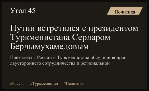 Владимир Путин провел важную встречу с президентом Туркменистана Сердаром Бердымухамедовым