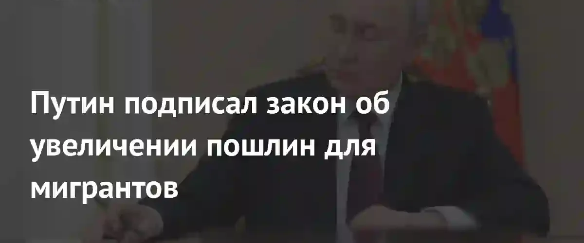 Владимир Путин утвердил радикальное увеличение государственных пошлин для иностранных граждан