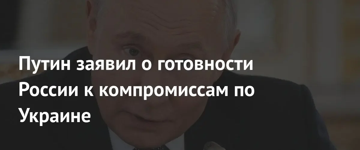 Владимир Путин выразил готовность к компромиссам в ходе встречи с Трампом