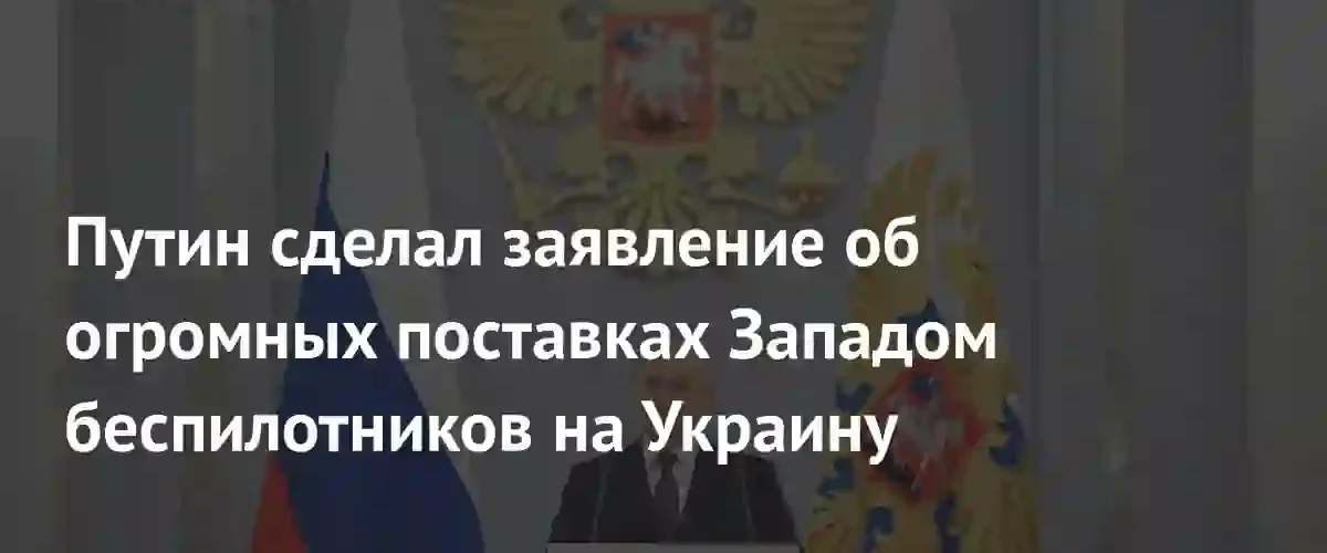 Владимир Путин заявил о массированных поставках беспилотников Украине со стороны Запада