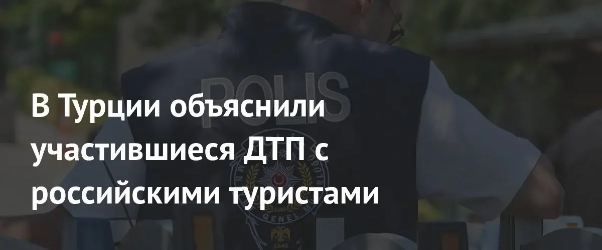 Власти Турции назвали причины роста числа ДТП с российскими туристами